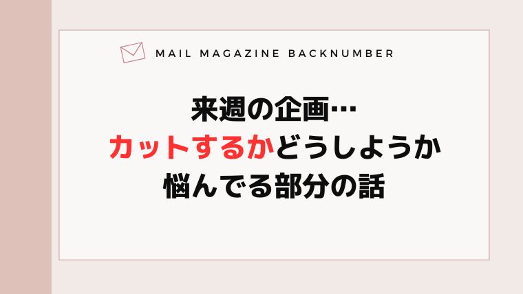 来週の企画…カットするかどうしようか悩んでる部分の話